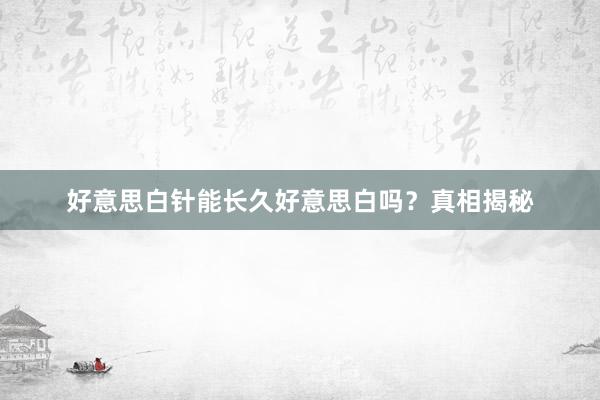 好意思白针能长久好意思白吗？真相揭秘
